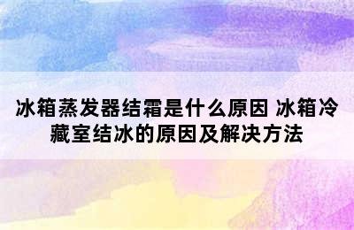 冰箱蒸发器结霜是什么原因 冰箱冷藏室结冰的原因及解决方法